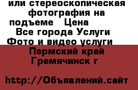 3D или стереоскопическая фотография на подъеме › Цена ­ 3 000 - Все города Услуги » Фото и видео услуги   . Пермский край,Гремячинск г.